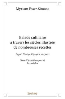 Balade culinaire à travers les siècles, illustrée de nombreuses recettes - Tome 5 : Partie 3/3 - Depuis l'Antiquité jusqu'à nos jours : Les salades