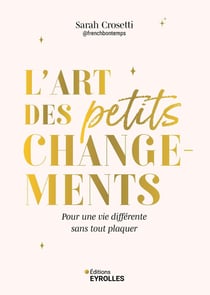 L'art des petits changements : Pour une vie différente sans tout plaquer