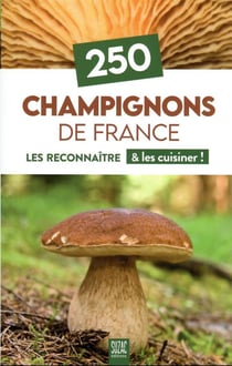 250 champignons de France : les reconnaitre & les cuisiner !