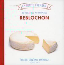 Petite crèmerie - reblochon - 30 recettes au fromage