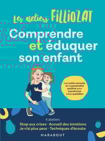 Les ateliers Filliozat : comprendre et éduquer son enfant - les outils concrets de la parentalité positive pour transformer votre quotidien