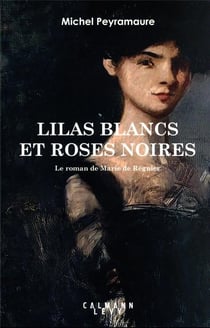 Lilas blancs et roses noires : le roman de marie de regnier