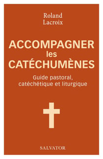 Accompagner les catéchumènes - guide pastoral, catéchétique et liturgique
