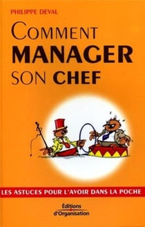 Comment manager son chef - les astuces pour l'avoir dans la poche