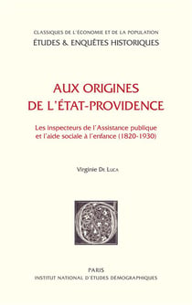 Aux origines de l'état-providence - les inspecteurs de l'assistance publique et l'aide sociale à l'enfance 1820-1930