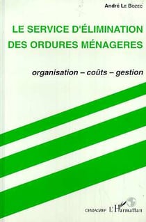 Le service d'elimination des ordures menageres - organisation, couts, gestion