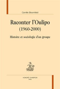 Raconter l'Oulipo (1960-2000) - histoire et sociologie d'un groupe