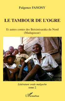 LE TAMBOUR DE L'OGRE : Et autres contes des Betsimisaraka du Nord (Madagascar) Littérature orale malgache - tome2 - Littérature orale malgache - tome2
