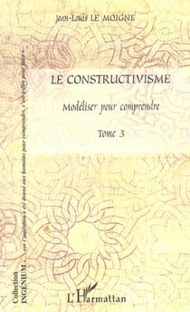 Le constructivisme : Tome III - Modéliser pour comprendre