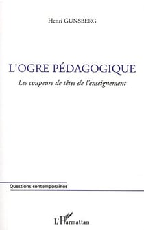 L'ogre pedagogique - les coupeurs de tetes de l'enseignement