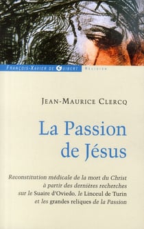 La passion de Jésus Christ - de Gethsémani au Sépulcre : reconstitution à partir des connaissances scientifiques actuelles (2e édition)