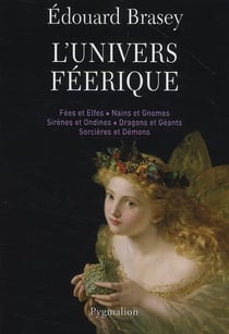 L'univers féérique - fées et elfes, nains et gnomes, sirènes et ondines, dragons et géants, sorcières et démons
