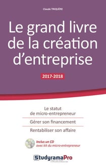 Le grand livre de la création d'entreprise - le statut de micro-entrepreneur, gérer son financement, rentabiliser son affaire (édition 2017/2018)