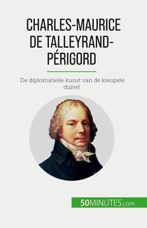 Charles-Maurice de Talleyrand-Périgord : De diplomatieke kunst van de kreupele duivel