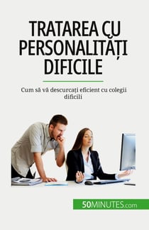 Tratarea cu personalitati dificile : Cum sa va descurcati eficient cu colegii dificili