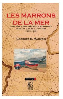 Les marrons de la mer - évasions d'esclaves de la Martinique vers les iles de la Caraïbe (1833-1848)