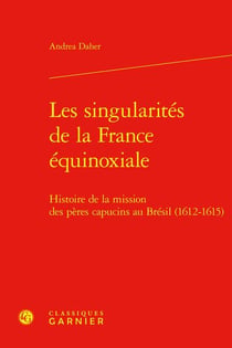 Les singularités de la France équinoxiale : histoire de la mission des pères capucins au Brésil (1612-1615)