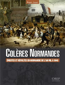 Colères normandes - émeutes et révoltes en normandie, de l'an mil à 1940