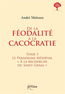 De la féodalité à la cacocratie Tome 1 - le paradigme médiéval "à la recherche du Graal"