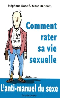 Comment rater sa vie sexuelle - l'anti-manuel du sexe