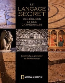 Le langage secret des églises et des cathédrales - comprendre le symbolisme des bâtiments sacrés