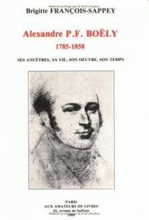 Alexandre P.F. Boëly (1785-1858) : Ses ancêtres, sa vie, son oeuvre, son temps