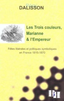Les trois couleurs, marianne et l'empereur - fetes liberales et politiques symboliques en france - 1815-1870