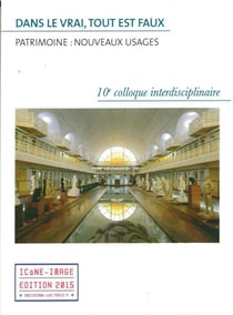 Dans le vrai, tout est faux - patrimoine : nouveaux usages - 10e colloque interdisciplinaire