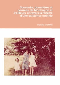 Souvenirs, poussières et pensées, de Montluçon et d'ailleurs : À travers la fenêtre d'une existence oubliée
