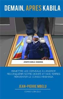 Demain, après Kabila : remettre les cerveaux à l'endroit, reconquérir notre dignité et nos terres, réinventer le Congo Kinshasa