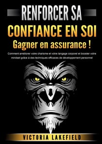 RENFORCER SA CONFIANCE EN SOI - Gagner en assurance ! : Comment améliorer votre charisme et votre langage corporel et booster votre mindset grâce à des techniques efficaces de développement personnel