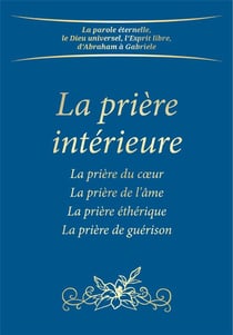La prière intérieure - la prière du coeur, la prière de l'âme, la prière éthérique, la prière de guérison (2e édition)