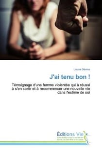 J'ai tenu bon ! : Temoignage d'une femme violentee qui A reussi A s'en sortir et A recommencer une nouvelle vie