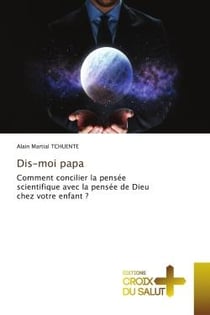 Dis-moi papa : Comment concilier la pensée scientifique avec la pensée de Dieu chez votre enfant ?