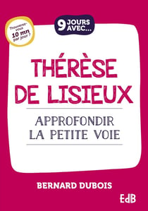 9 jours avec : Thérèse de Lisieux : Approfondir la petite voie