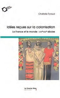 Idées reçues sur la colonisation : la France et le monde : XVIe-XIXe siècles (3e édition)