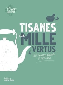 Tisanes aux mille vertus - 80 recettes plaisir & bien-être