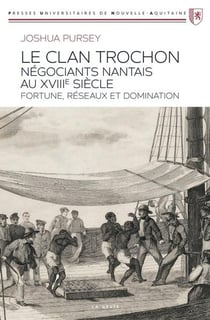 Le clan Trochon négociants nantais au XVIIIe siecle : Fortune, réseaux et domination
