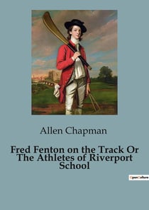 Fred Fenton on the Track Or The Athletes of Riverport School : The Adventures of Fred Fenton: A Tale of Courage and Community