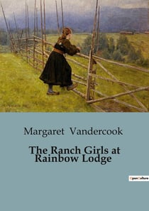 The Ranch Girls at Rainbow Lodge : A Tale of Adventure and Friendship on the Wyoming Plains