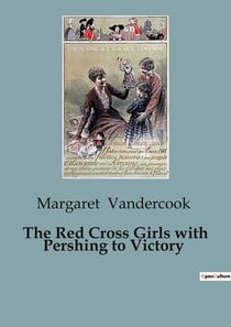 The Red Cross Girls with Pershing to Victory : A Journey with the American Army of Occupation