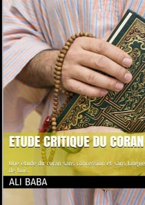 Etude critique du coran: Une étude du coran sans concession et sans langue de bois