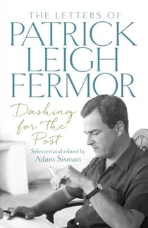 DASHING FOR THE POST - THE LETTERS OF PATRICK LEIGH FERMOR