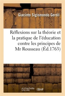 Reflexions sur la theorie et la pratique de l'education contre les principes de mr rousseau