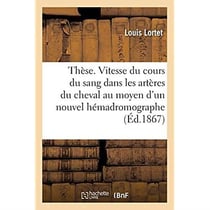 Thèse. Recherches sur la vitesse du cours du sang dans les artères du cheval : au moyen d'un nouvel hémadromographe. Faculté des sciences de Lyon