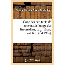 Code des débitants de boissons, à l'usage des limonadiers, cabaretiers, cafetiers, maîtres d'hôtels : aubergistes, gérants de cercles, logeurs, restaurateurs, marchands de vins