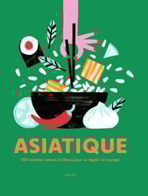 Asiatique : 500 recettes venues d'ailleurs pour se régaler et voyager