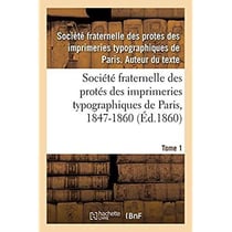 Société fraternelle des protés des imprimeries typographiques de Paris, 1847-1860 : Autorisée par décision de M. le Ministre de l'Intérieur en date du 17 Mai 1847. Tome 1