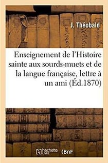 De l'Enseignement de l'Histoire sainte aux sourds-muets et de ses rapports : avec l'enseignement de la langue française, lettre à un ami