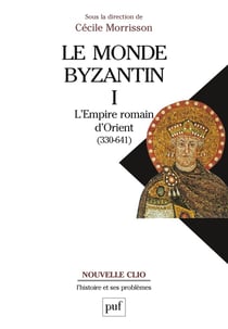 Le monde byzantin Tome 1 - l'empire romain d'Orient (330-641)